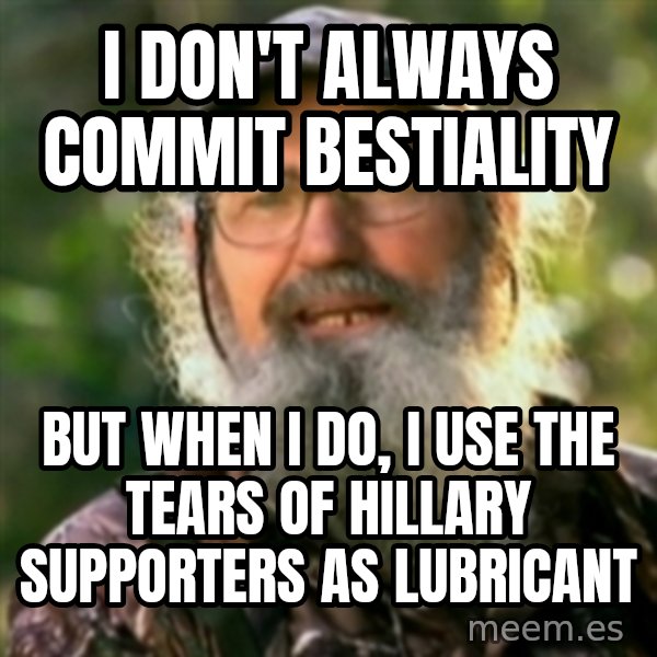 Duck Dynasty - Uncle Si  meme: I don't always commit bestiality / but when I do, I use the tears of hillary supporters as lubricant