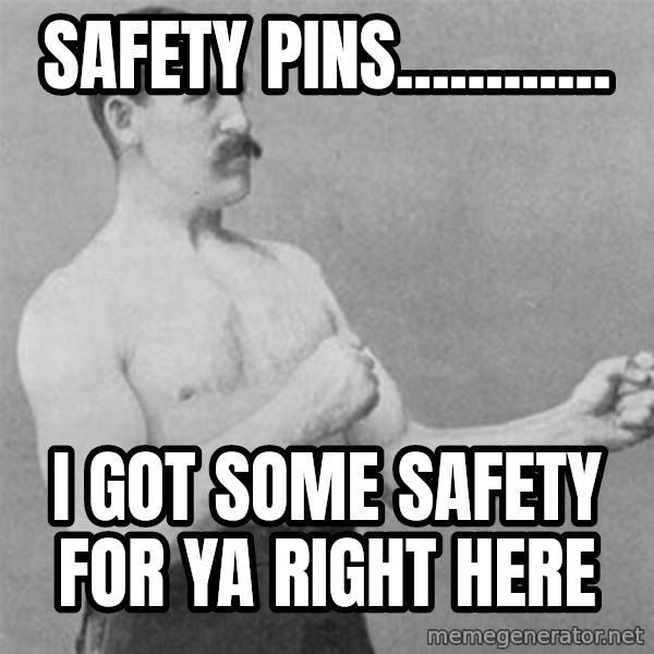 overly manlyman meme: safety pins............ / i got some safety for ya right here