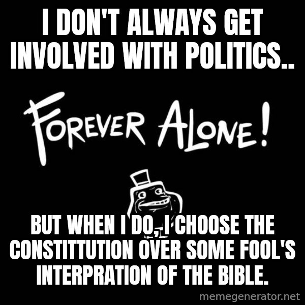 The Most Interesting Man In The World meme: I don't always get involved with politics.. / but when I do, I choose The Constittution over some fool's interpration of the bible.