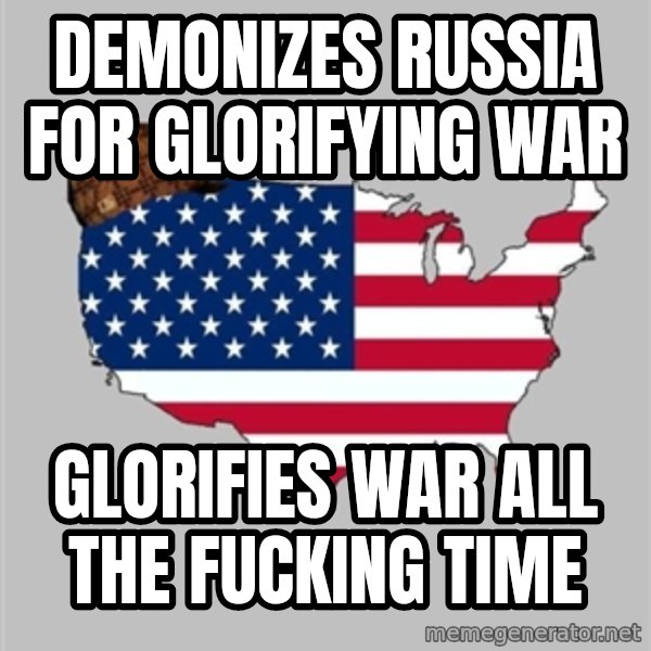 Scumbag America2 meme: Demonizes Russia for glorifying war / Glorifies war all the fucking time