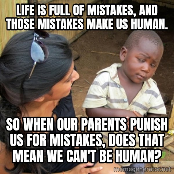 you mean to tell me black kid meme: Life is full of mistakes, and those mistakes make us human. / So when our parents punish us for mistakes, does that mean we can't be human?