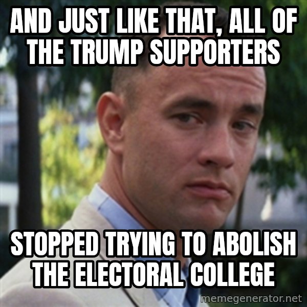 forrest gump meme: And just like that, all of the trump supporters / stopped trying to abolish the electoral college
