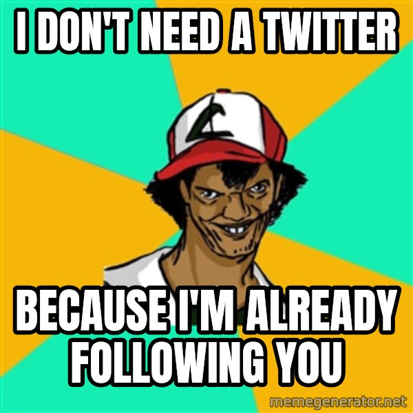 Ash Pedreiro meme: I don't need a twitter / Because I'm already following you