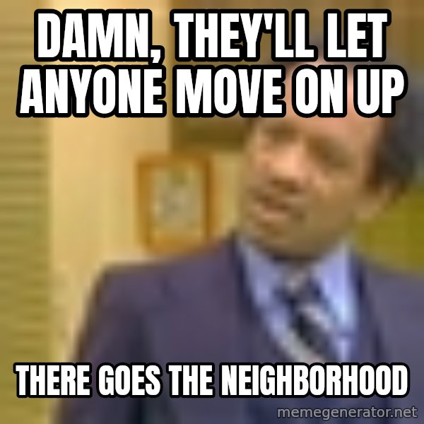 George Jefferson meme: damn, they'll let anyone move on up / there goes the neighborhood
