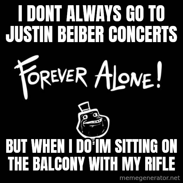 The Most Interesting Man In The World meme: I dont always go to justin beiber concerts / But when i do im sitting on the balcony with my Rifle