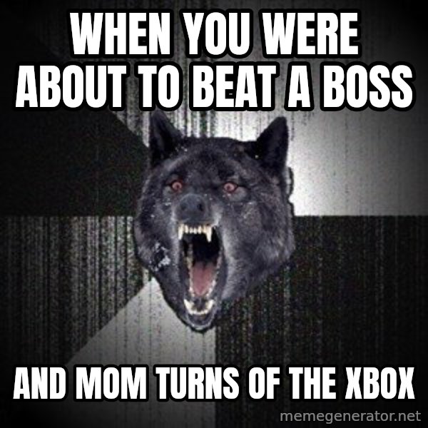 Insanity Wolf meme: when you were about to beat a boss / and mom turns of the xbox