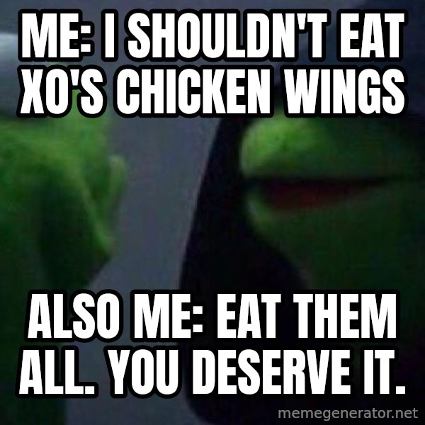 Evil kermit meme: Me: I shouldn't eat xo's chicken wings / Also me: Eat them all.  You deserve it.