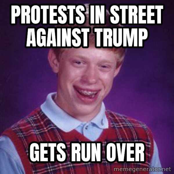 Bad Luck Brian meme: PROTESTS IN STREET AGAINST TRUMP / GETS RUN OVER