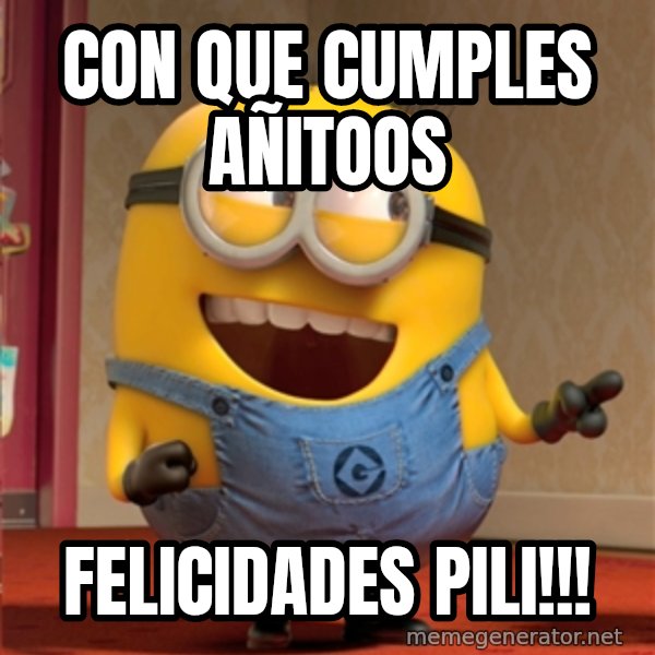 dave le minion meme: CON QUE CUMPLES AÑITOOS / FELICIDADES PILI!!!