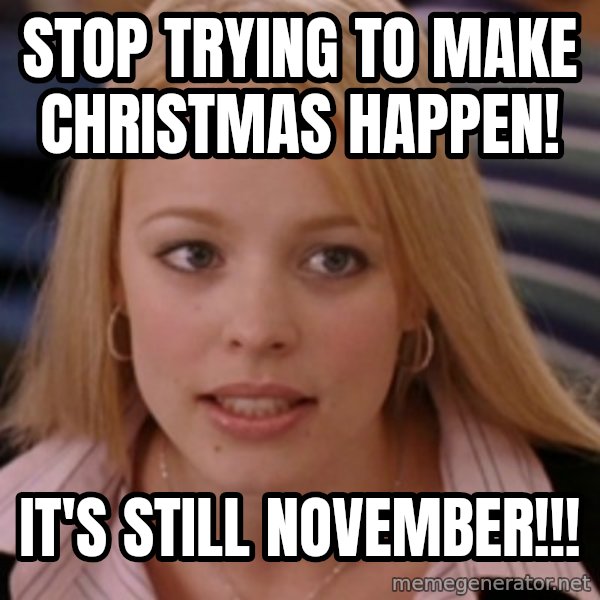mean girls meme: Stop trying to make Christmas happen! / It's still November!!!