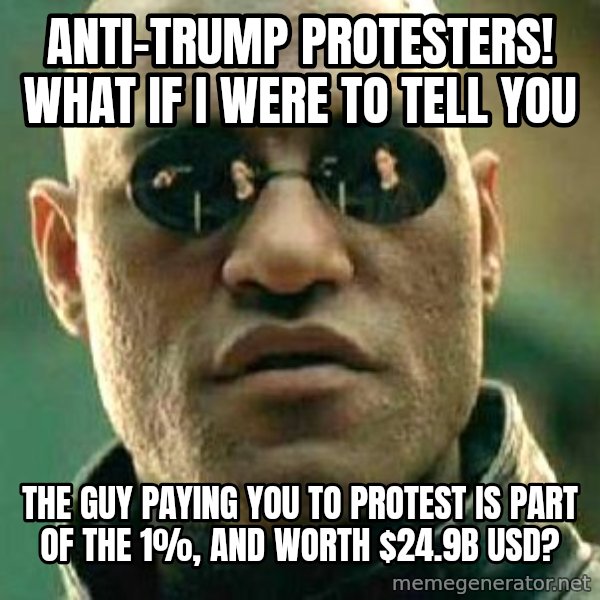 What if I told you / Matrix Morpheus meme: Anti-Trump protesters! What if I were to tell you / the guy paying you to protest is part of the 1%, and worth $24.9B USD?