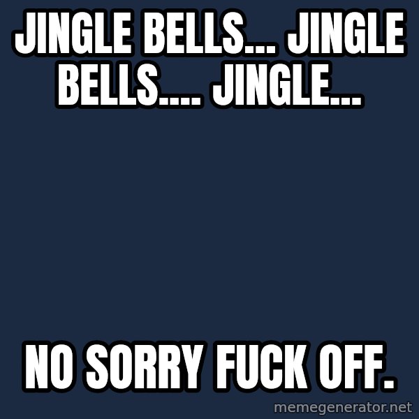 Grumpy Cat  meme: Jingle Bells... Jingle Bells.... Jingle... / No sorry FUCK OFF.