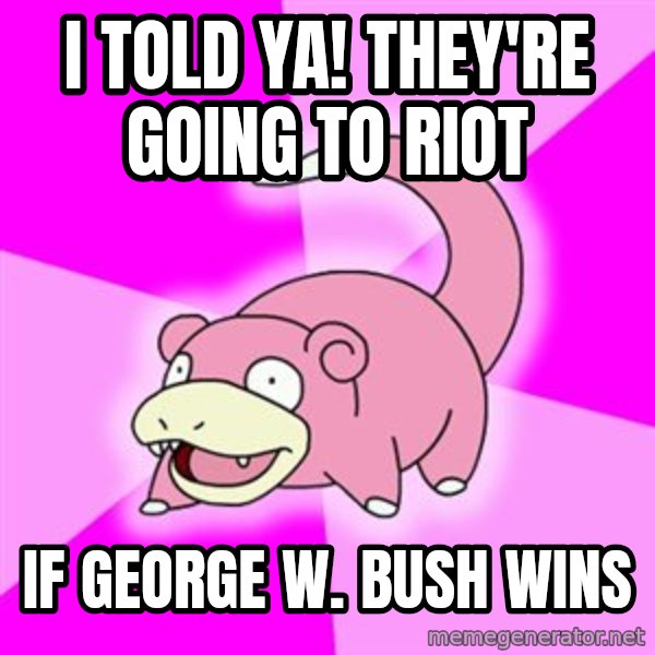 Slowpoke meme: i told ya! they're going to riot / if george w. bush wins