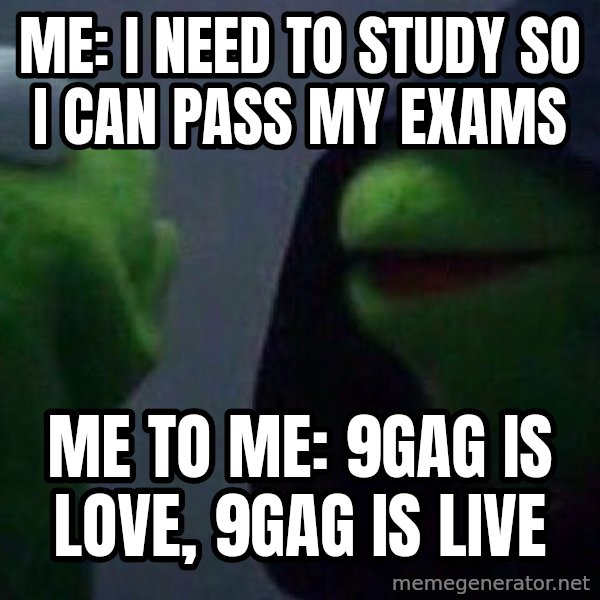 Evil kermit meme: me: i need to study so i can pass my exams / me to me: 9gag is love, 9gag is live