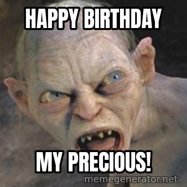 Gollum  meme: Happy birthday / my precious!
