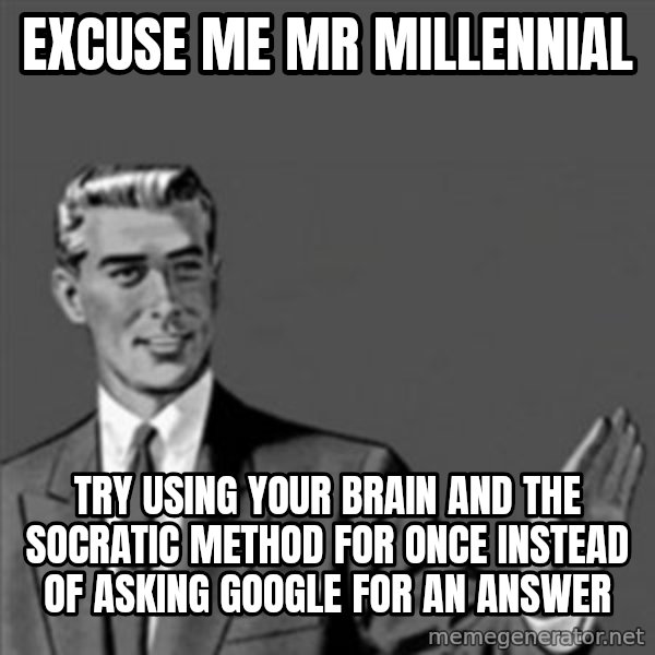 Correction Guy meme: excuse me mr millennial / try using your brain and the socratic method for once instead of asking google for an answer