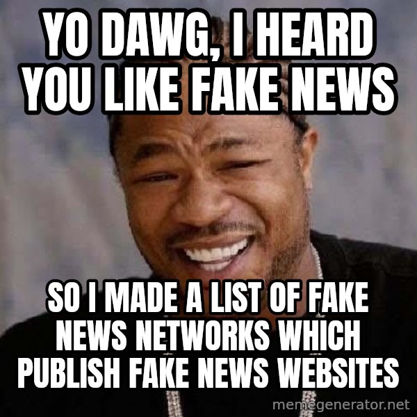 Yo Dawg meme: Yo Dawg, I heard you like fake news / so I made a list of fake news networks which publish fake news websites