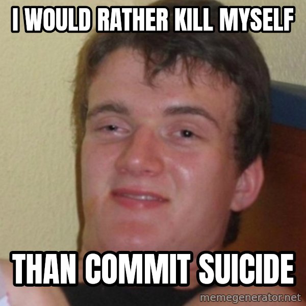 Stoner Stanley meme: I would rather kill myself / than commit suicide