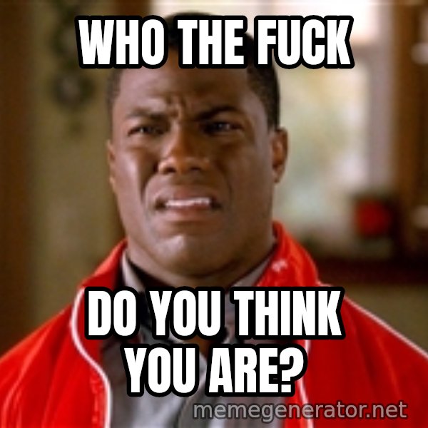 Kevin hart too meme: Who the fuck / Do you think you are?