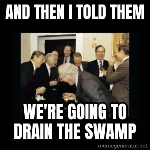 Rich Men Laughing meme: AND THEN I TOLD THEM / WE'RE GOING TO DRAIN THE SWAMP