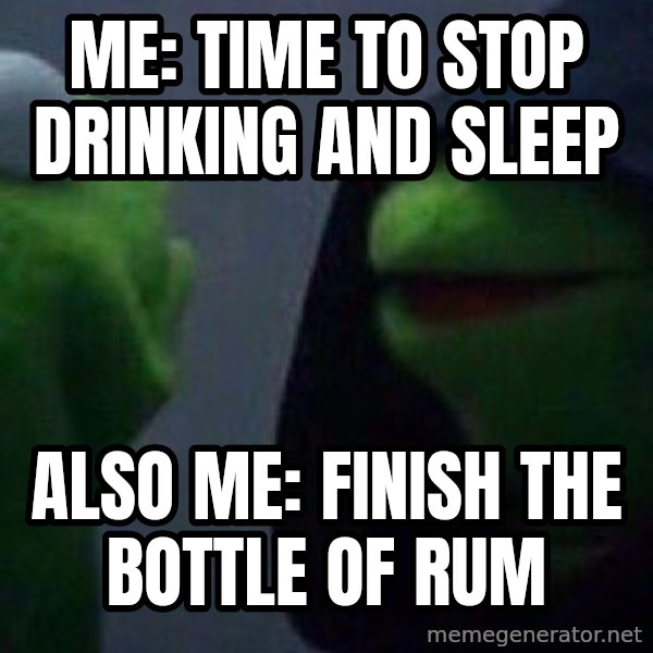 Evil kermit meme: Me: Time to stop drinking and sleep / Also me: Finish the bottle of rum