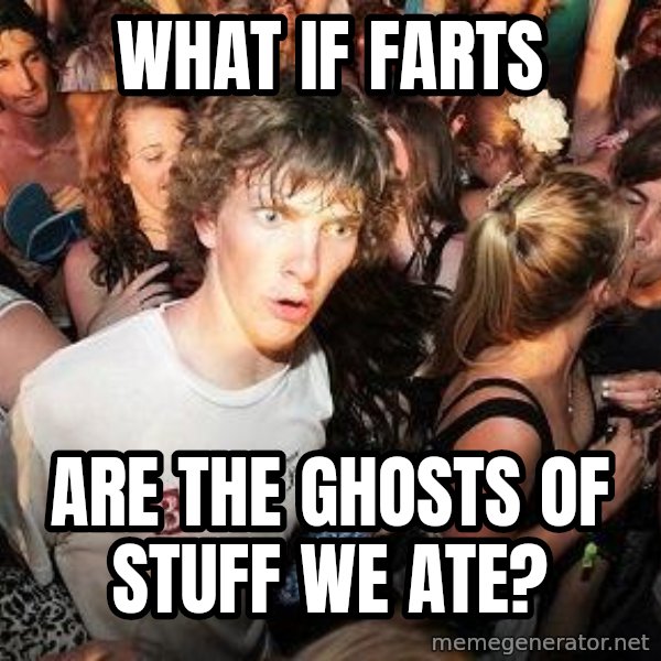 Sudden Realization Ralph meme: WHAT IF FARTS / ARE THE GHOSTS OF STUFF WE ATE?