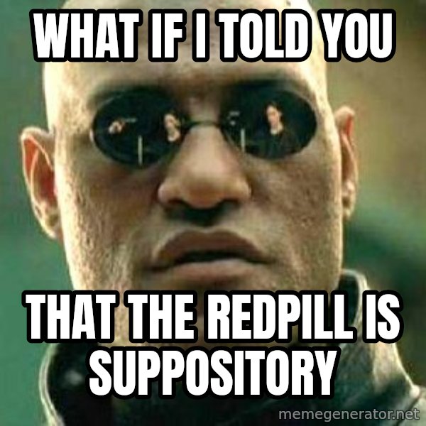 What if I told you / Matrix Morpheus meme: WHAT IF I TOLD YOU / THAT THE REDPILL IS SUPPOSITORY