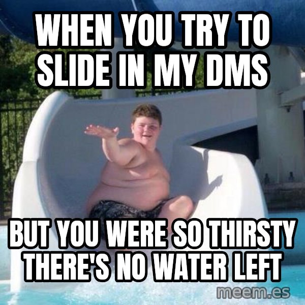 Slide In To My Dms meme: When you try to slide in my DMs / But you were so thirsty there's no water left