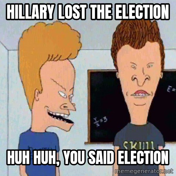 Beavis and butthead meme: Hillary lost the election / huh huh, you said election