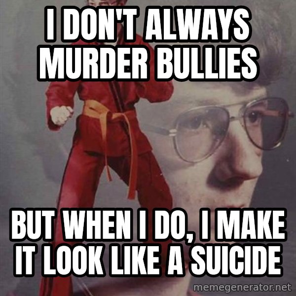 PTSD Karate Kyle meme: I don't always murder bullies / but when I do, I make it look like a suicide
