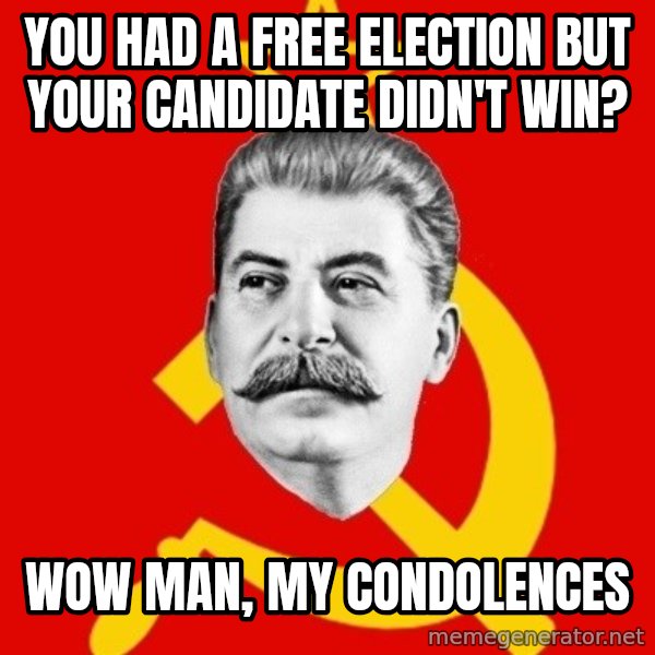Stalin Says meme: You had a free election but your candidate didn't win? / Wow man, my condolences