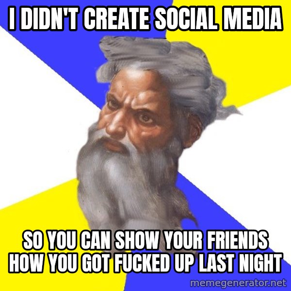 God meme: I didn't create social media / so you can show your friends how you got fucked up last night
