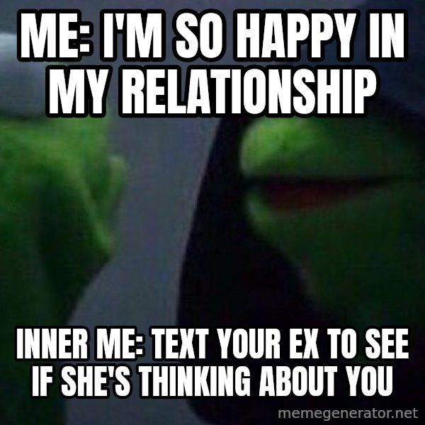 Evil kermit meme: Me: I'm so happy in my relationship / Inner me: text your ex to see if she's thinking about you