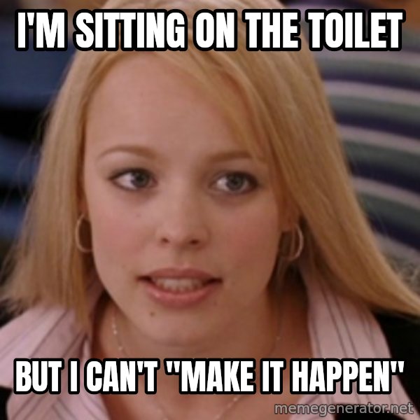 mean girls meme: i'm sitting on the toilet / but i can't "make it happen"