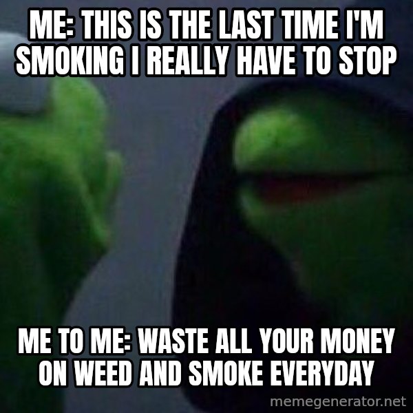 Evil kermit meme: Me: This is the last time i'm smoking I really have to stop / Me to me: Waste all your money on weed and smoke everyday