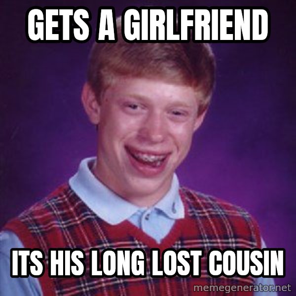 Bad Luck Brian meme: Gets a girlfriend / its his long lost cousin