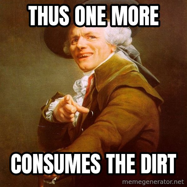 Joseph Ducreux meme: thus one more / consumes the dirt