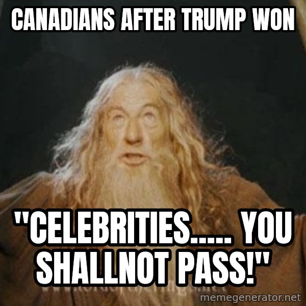 You shall not pass meme: canadians after trump won / "celebrities..... you shallnot pass!"