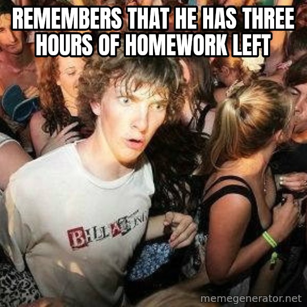 -Sudden Clarity Clarence meme: Remembers that he has three hours of homework left