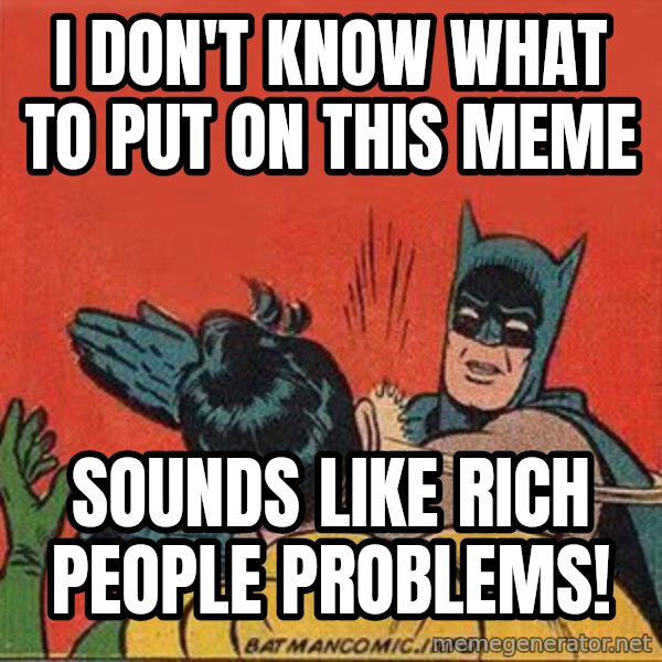 batman slap robin meme: I don't know what to put on this meme / Sounds like rich people problems!