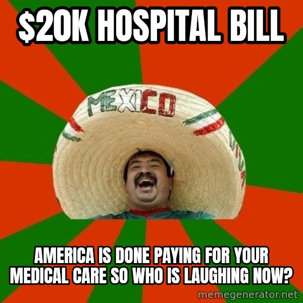 Successful Mexican meme: $20k hospital bill / america is done paying for your medical care so who is laughing now?