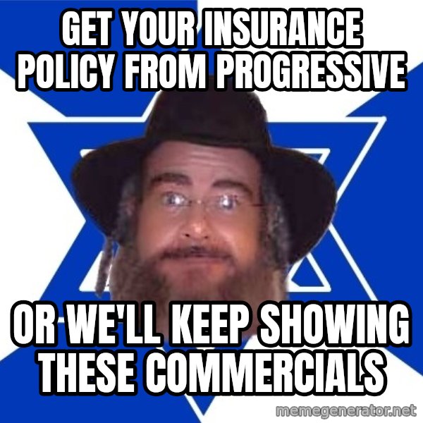 Advice Jew meme: Get your insurance policy from progressive / or we'll keep showing these commercials