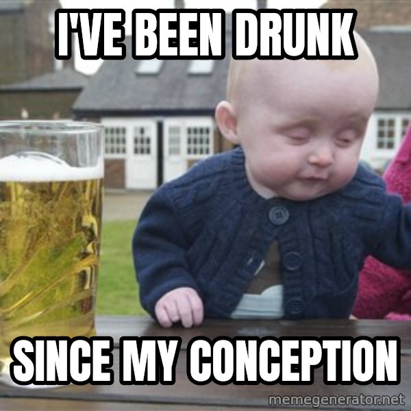 drunk baby 1 meme: I've been drunk / since my conception