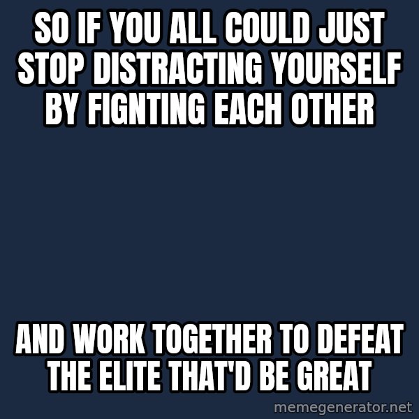 Office Space That Would Be Great meme: So if you all could just stop distracting yourself by fignting each other / and work together to defeat the elite that'd be great