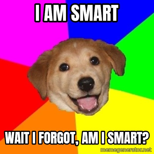 Advice Dog meme: I am smart / wait i forgot, am i smart?