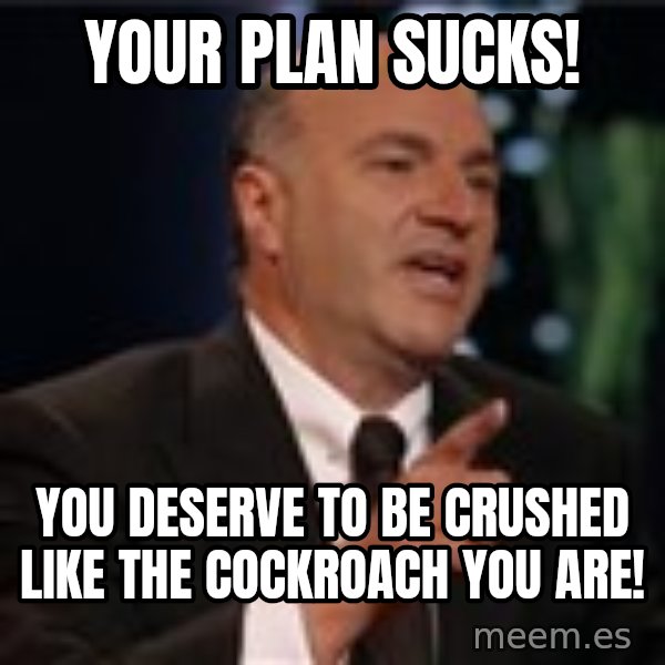Shark Tank Kevin OLeary meme: your plan sucks! / You Deserve To Be Crushed Like The Cockroach You Are!