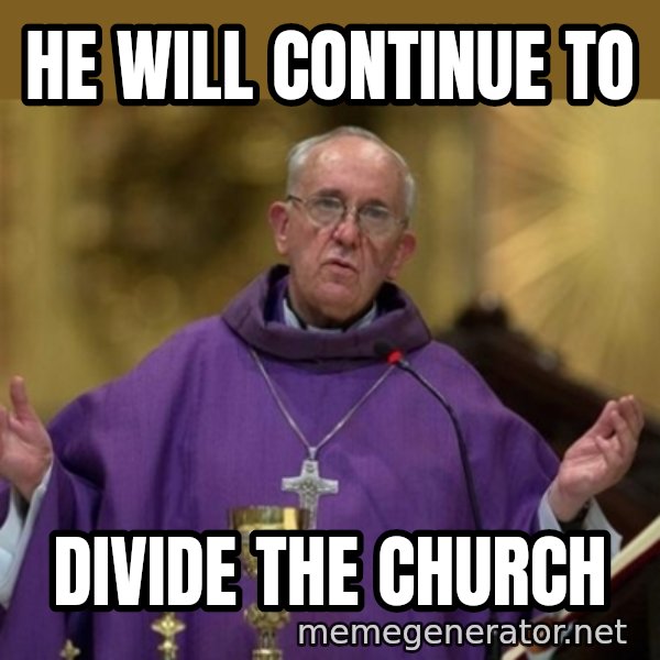 Pope Francis meme: He will continue to / Divide the Church