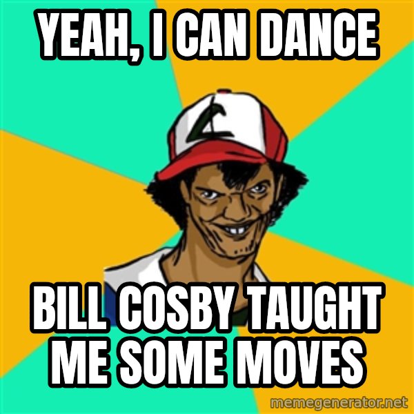 Ash Pedreiro meme: Yeah, I can dance / Bill Cosby taught me some moves