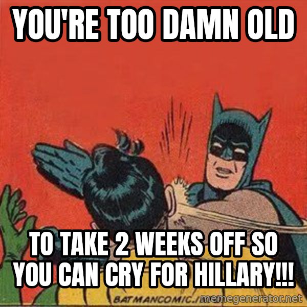 batman slap robin meme: You're too damn old / To take 2 weeks off so you can cry for Hillary!!!