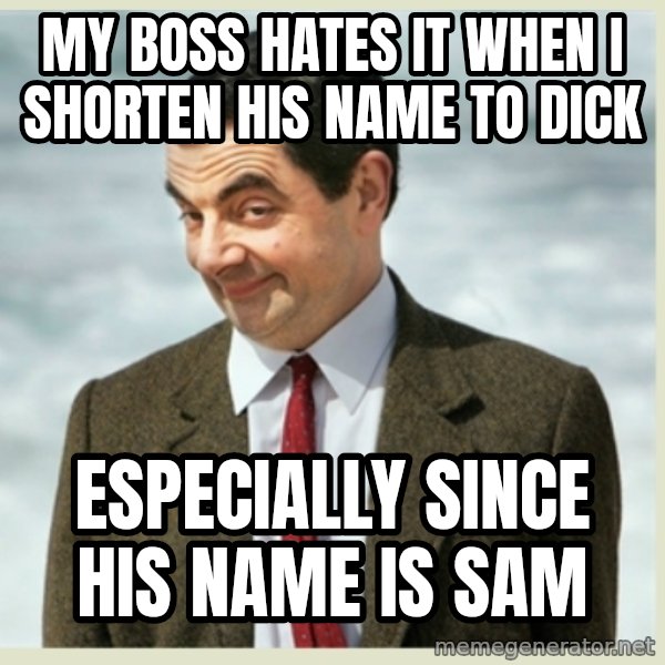 MR bean meme: My boss hates it when i shorten his name to dick / Especially since his name is sam